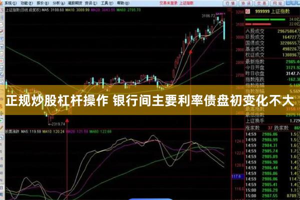 正规炒股杠杆操作 银行间主要利率债盘初变化不大