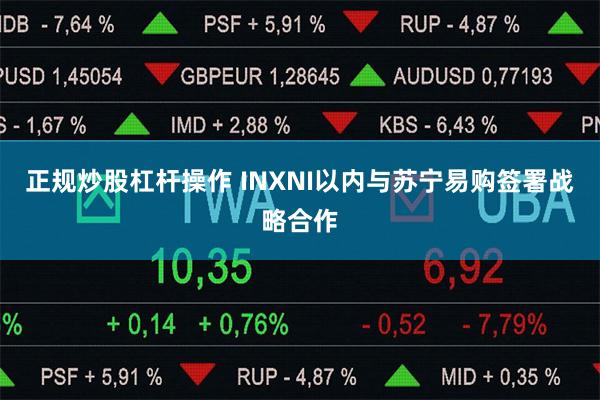 正规炒股杠杆操作 INXNI以内与苏宁易购签署战略合作