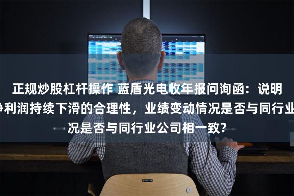 正规炒股杠杆操作 蓝盾光电收年报问询函：说明公司营收及净利润持续下滑的合理性，业绩变动情况是否与同行业公司相一致？