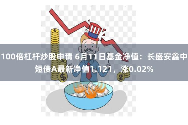 100倍杠杆炒股申请 6月11日基金净值：长盛安鑫中短债A最新净值1.121，涨0.02%