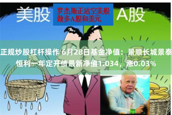 正规炒股杠杆操作 6月28日基金净值：景顺长城景泰恒利一年定开债最新净值1.034，涨0.03%