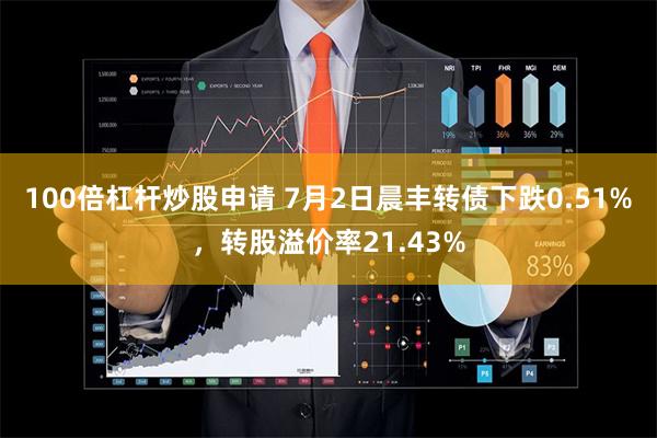 100倍杠杆炒股申请 7月2日晨丰转债下跌0.51%，转股溢价率21.43%