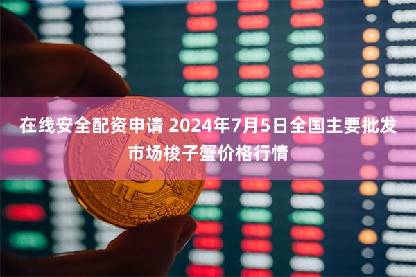 在线安全配资申请 2024年7月5日全国主要批发市场梭子蟹价格行情