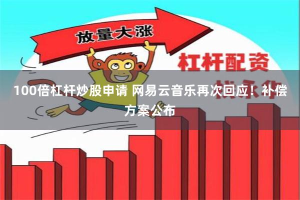 100倍杠杆炒股申请 网易云音乐再次回应！补偿方案公布