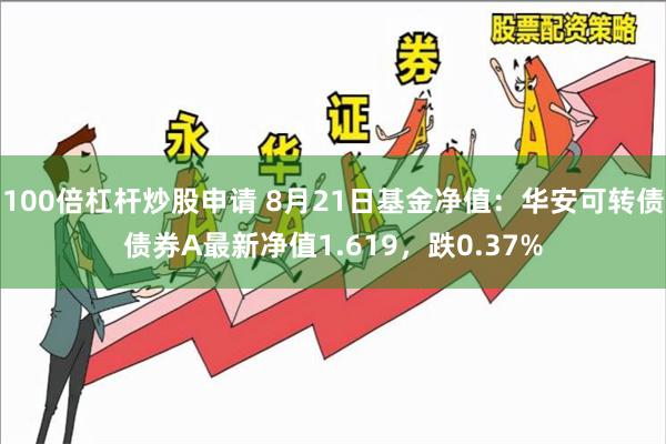 100倍杠杆炒股申请 8月21日基金净值：华安可转债债券A最新净值1.619，跌0.37%