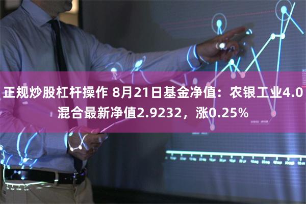 正规炒股杠杆操作 8月21日基金净值：农银工业4.0混合最新净值2.9232，涨0.25%