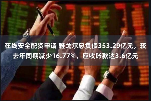 在线安全配资申请 雅戈尔总负债353.29亿元，较去年同期减少16.77%，应收账款达3.6亿元