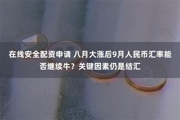 在线安全配资申请 八月大涨后9月人民币汇率能否继续牛？关键因素仍是结汇