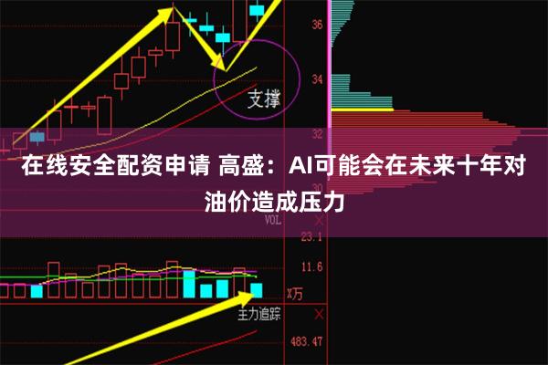 在线安全配资申请 高盛：AI可能会在未来十年对油价造成压力